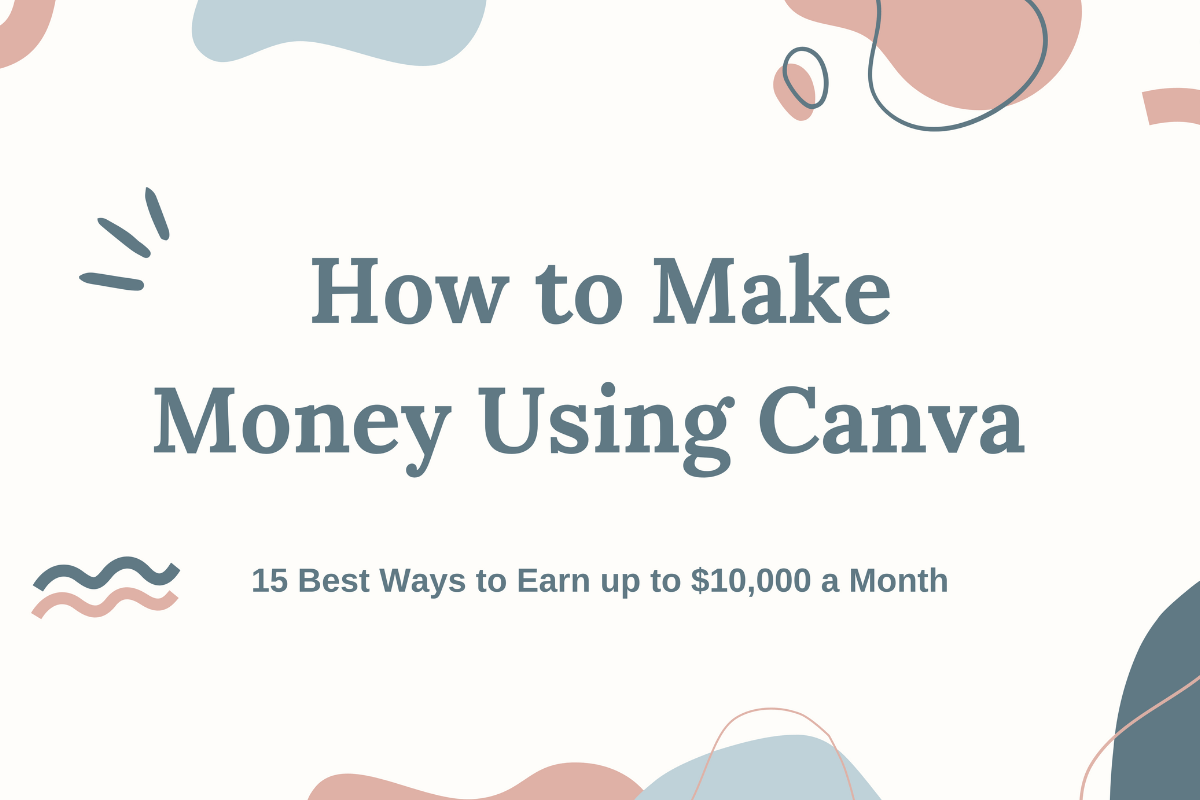 How to Make Money Using Canva. 15 Best Ways to Earn up to $10,000 a Month.